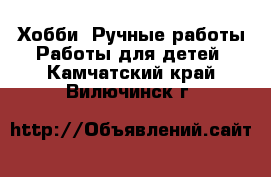 Хобби. Ручные работы Работы для детей. Камчатский край,Вилючинск г.